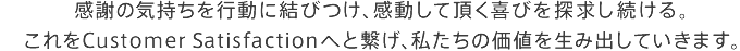 感謝の気持ちを行動に結びつけ、感動して頂く喜びを探求し続ける。